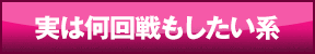実は何回戦もしたい系