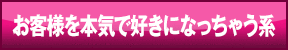 お客様を本気で好きになっちゃう系