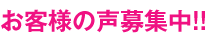 お客様の声募集中!!